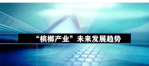 槟榔行业前景如何_槟榔市场未来趋势
